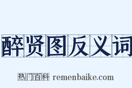 醉贤图反义词是什么意思的图片